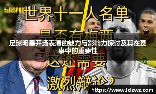 足球明星开场表演的魅力与影响力探讨及其在赛事中的重要性